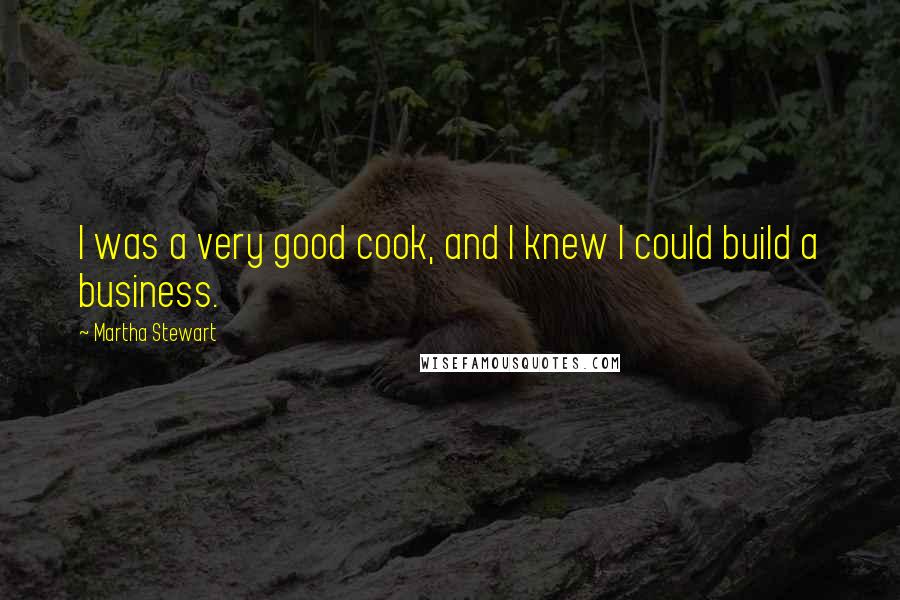 Martha Stewart Quotes: I was a very good cook, and I knew I could build a business.