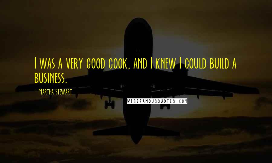 Martha Stewart Quotes: I was a very good cook, and I knew I could build a business.