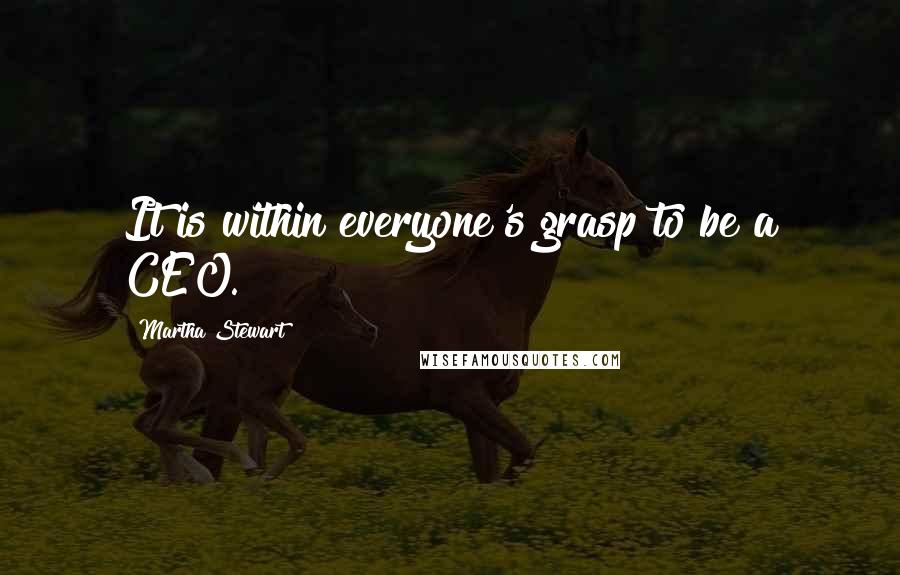 Martha Stewart Quotes: It is within everyone's grasp to be a CEO.