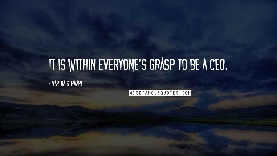 Martha Stewart Quotes: It is within everyone's grasp to be a CEO.