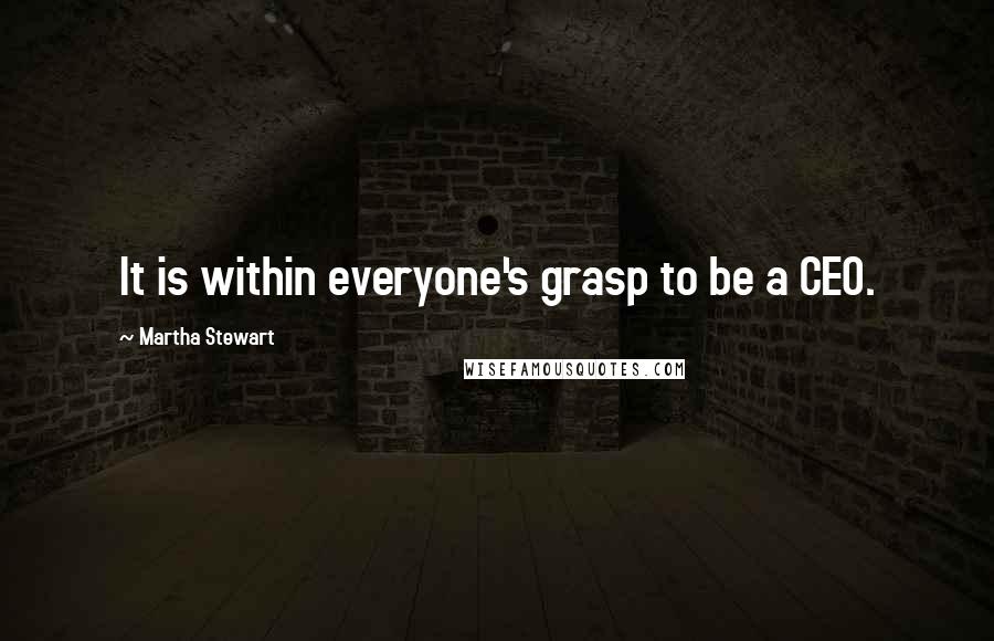 Martha Stewart Quotes: It is within everyone's grasp to be a CEO.