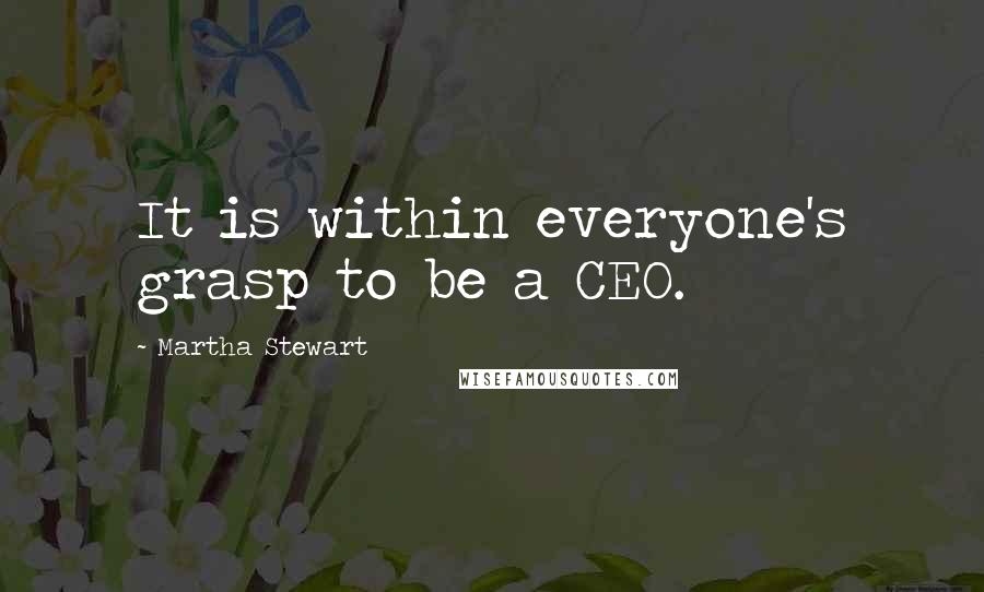 Martha Stewart Quotes: It is within everyone's grasp to be a CEO.