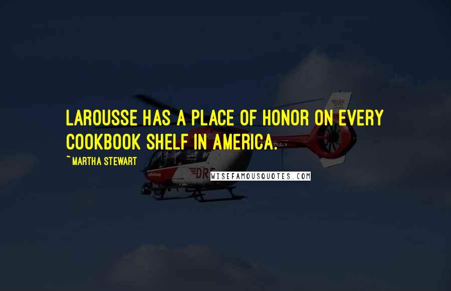 Martha Stewart Quotes: Larousse has a place of honor on every cookbook shelf in America.