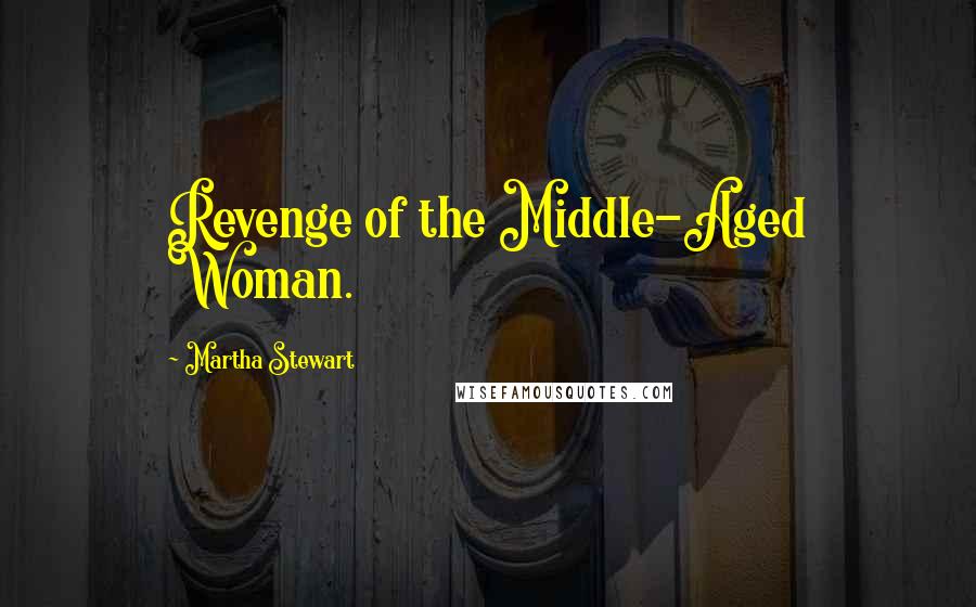 Martha Stewart Quotes: Revenge of the Middle-Aged Woman.