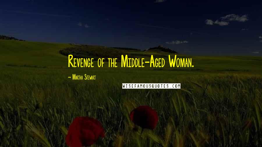Martha Stewart Quotes: Revenge of the Middle-Aged Woman.