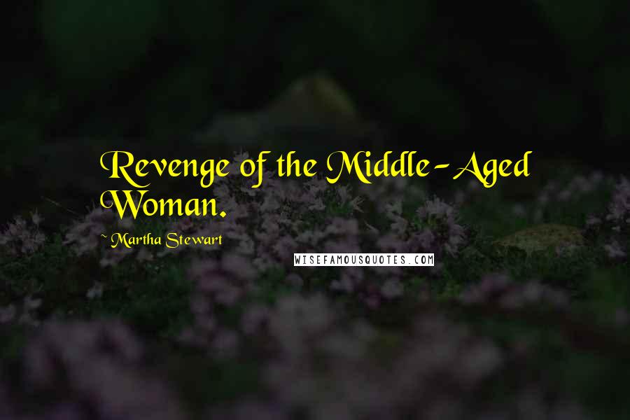 Martha Stewart Quotes: Revenge of the Middle-Aged Woman.