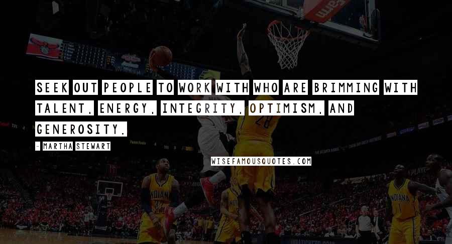 Martha Stewart Quotes: Seek out people to work with who are brimming with talent, energy, integrity, optimism, and generosity.