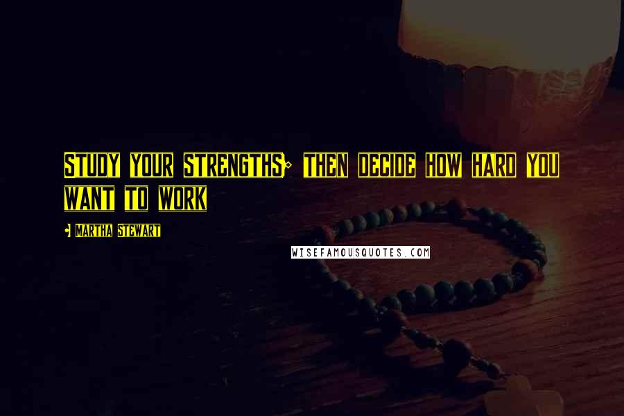 Martha Stewart Quotes: Study your strengths; then decide how hard you want to work