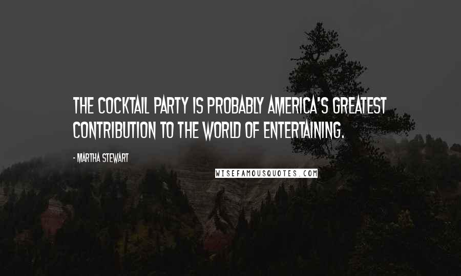 Martha Stewart Quotes: The cocktail party is probably America's greatest contribution to the world of entertaining.