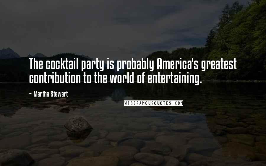 Martha Stewart Quotes: The cocktail party is probably America's greatest contribution to the world of entertaining.