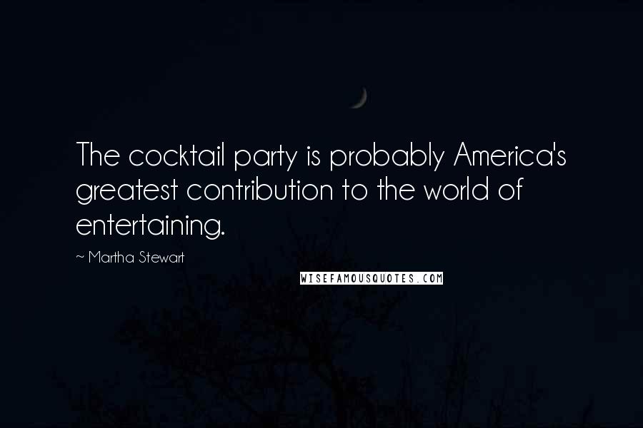 Martha Stewart Quotes: The cocktail party is probably America's greatest contribution to the world of entertaining.