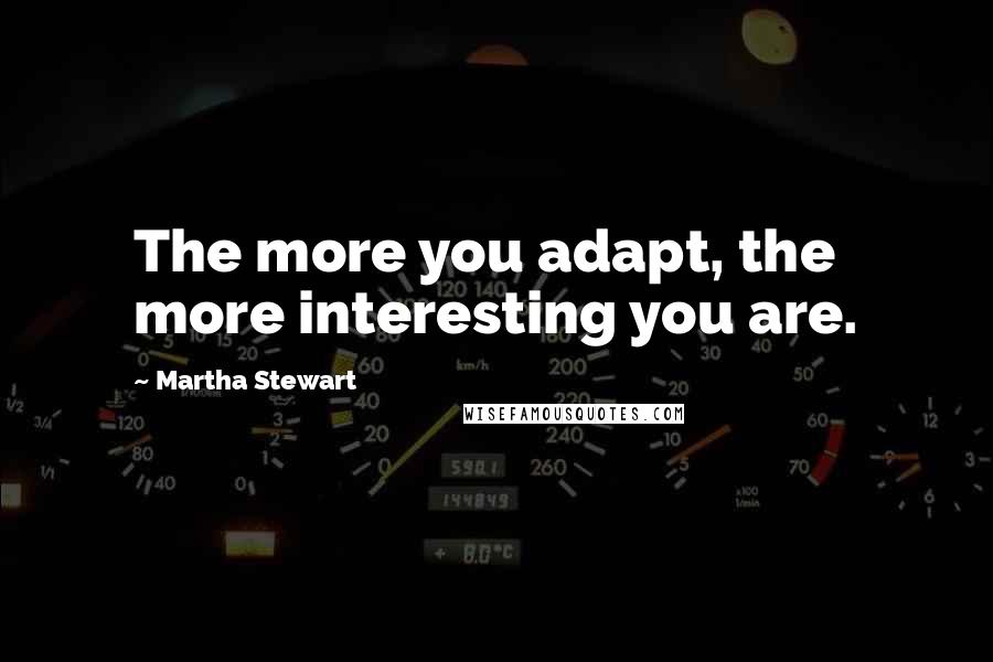 Martha Stewart Quotes: The more you adapt, the more interesting you are.