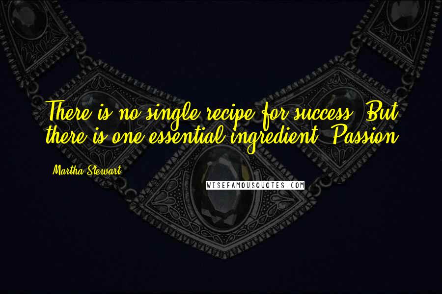 Martha Stewart Quotes: There is no single recipe for success. But there is one essential ingredient: Passion