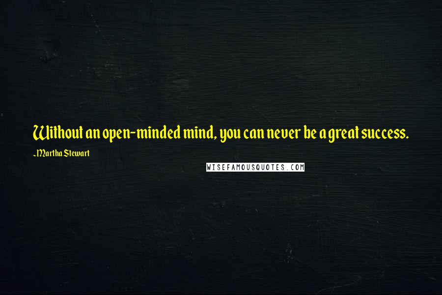 Martha Stewart Quotes: Without an open-minded mind, you can never be a great success.