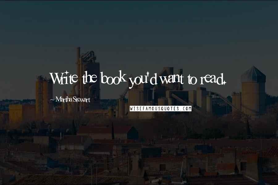 Martha Stewart Quotes: Write the book you'd want to read.