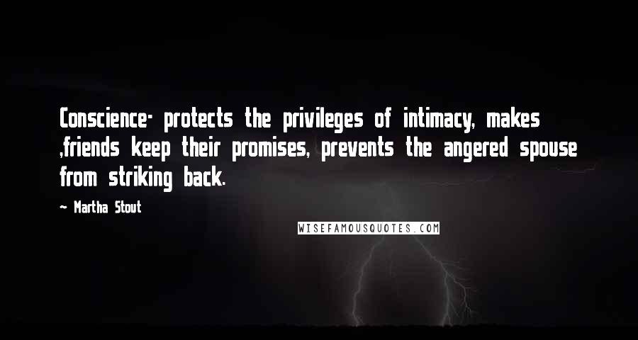 Martha Stout Quotes: Conscience- protects the privileges of intimacy, makes ,friends keep their promises, prevents the angered spouse from striking back.