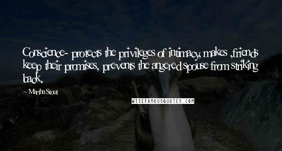 Martha Stout Quotes: Conscience- protects the privileges of intimacy, makes ,friends keep their promises, prevents the angered spouse from striking back.