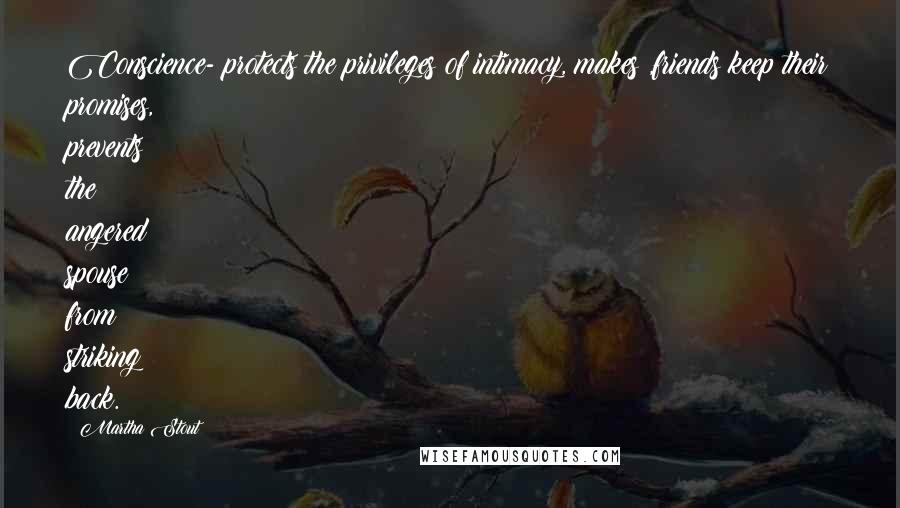 Martha Stout Quotes: Conscience- protects the privileges of intimacy, makes ,friends keep their promises, prevents the angered spouse from striking back.