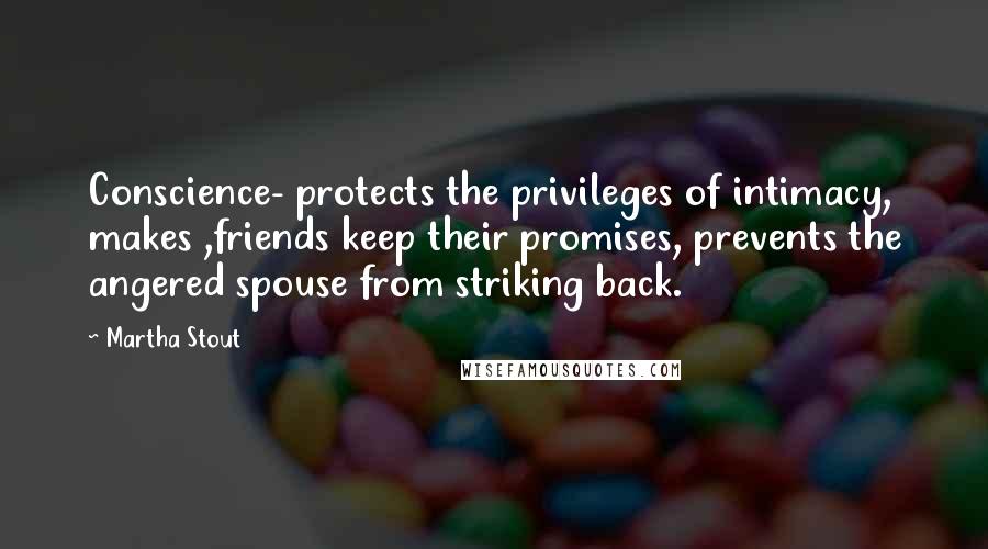 Martha Stout Quotes: Conscience- protects the privileges of intimacy, makes ,friends keep their promises, prevents the angered spouse from striking back.