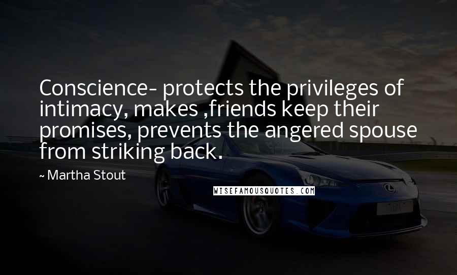 Martha Stout Quotes: Conscience- protects the privileges of intimacy, makes ,friends keep their promises, prevents the angered spouse from striking back.