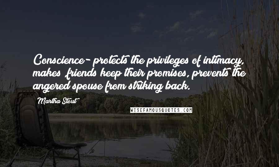 Martha Stout Quotes: Conscience- protects the privileges of intimacy, makes ,friends keep their promises, prevents the angered spouse from striking back.