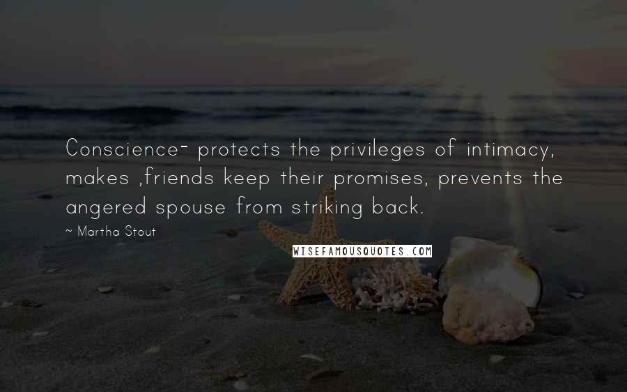 Martha Stout Quotes: Conscience- protects the privileges of intimacy, makes ,friends keep their promises, prevents the angered spouse from striking back.