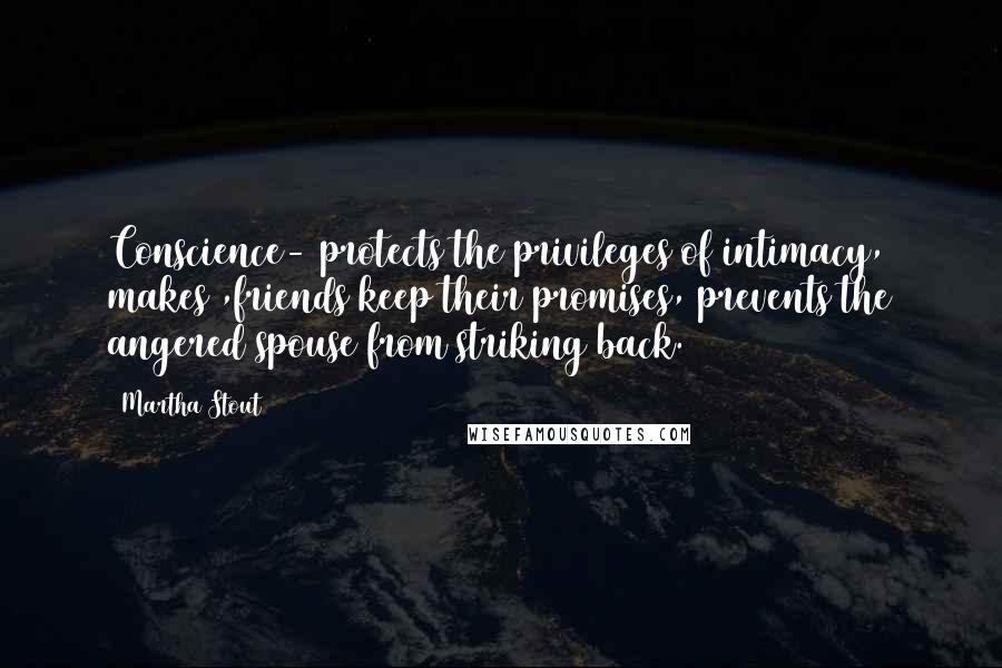 Martha Stout Quotes: Conscience- protects the privileges of intimacy, makes ,friends keep their promises, prevents the angered spouse from striking back.