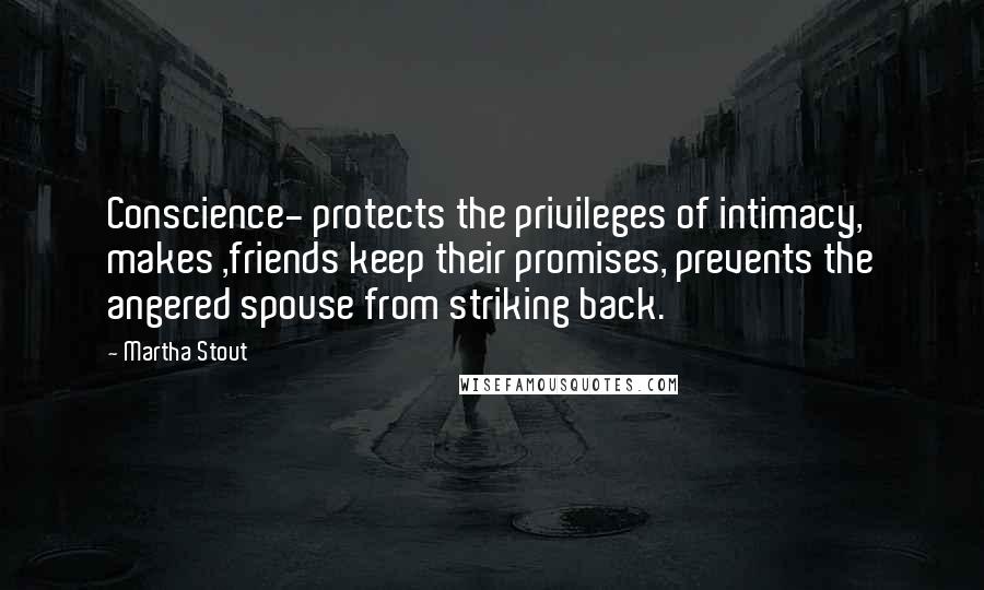 Martha Stout Quotes: Conscience- protects the privileges of intimacy, makes ,friends keep their promises, prevents the angered spouse from striking back.