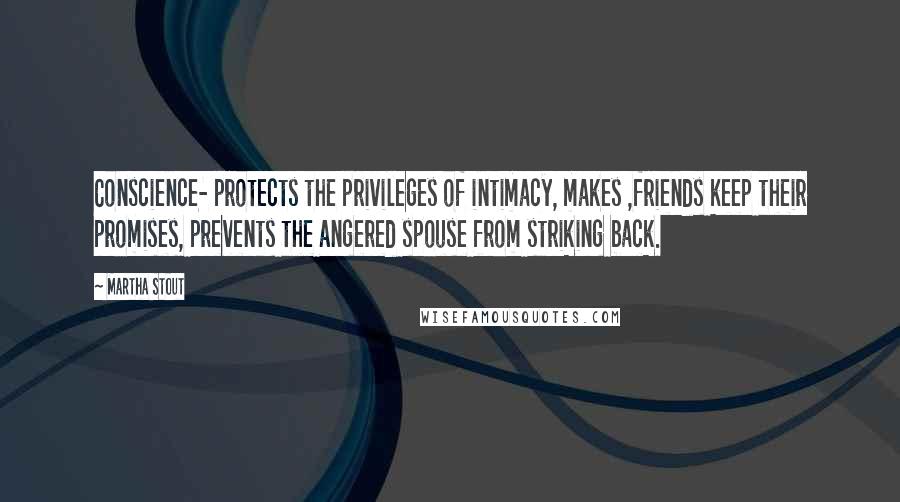 Martha Stout Quotes: Conscience- protects the privileges of intimacy, makes ,friends keep their promises, prevents the angered spouse from striking back.