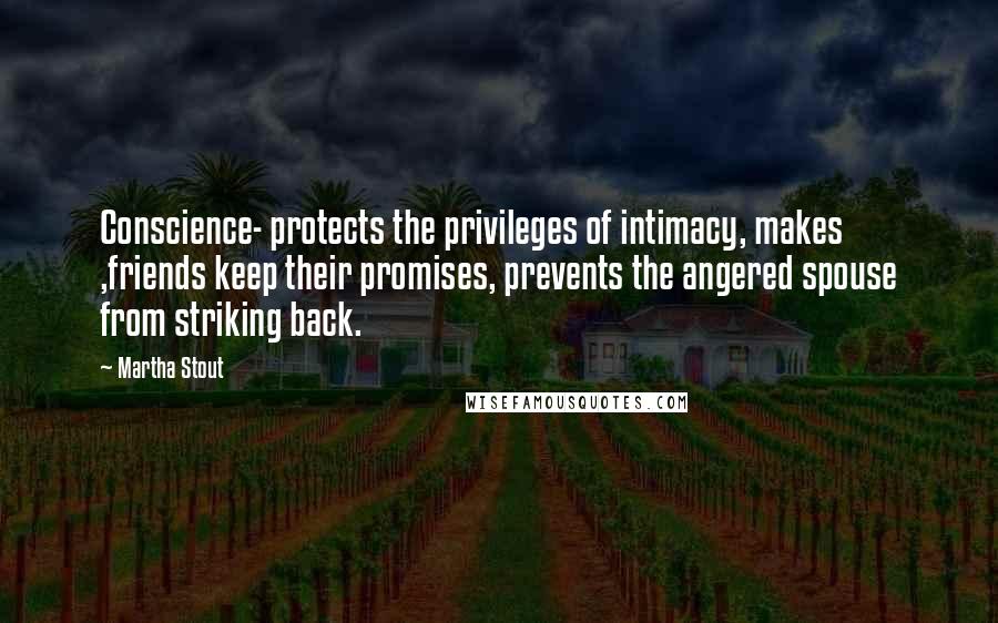 Martha Stout Quotes: Conscience- protects the privileges of intimacy, makes ,friends keep their promises, prevents the angered spouse from striking back.