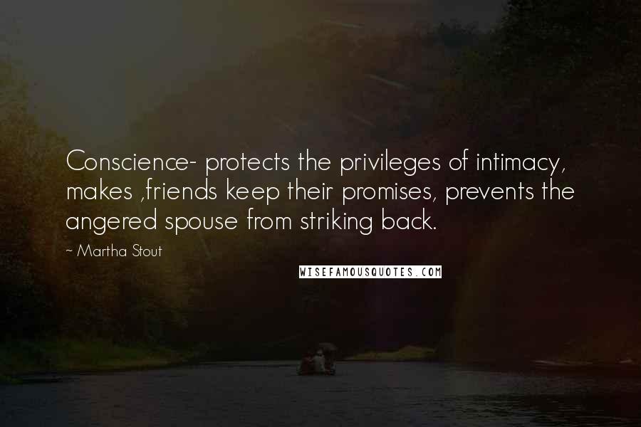 Martha Stout Quotes: Conscience- protects the privileges of intimacy, makes ,friends keep their promises, prevents the angered spouse from striking back.