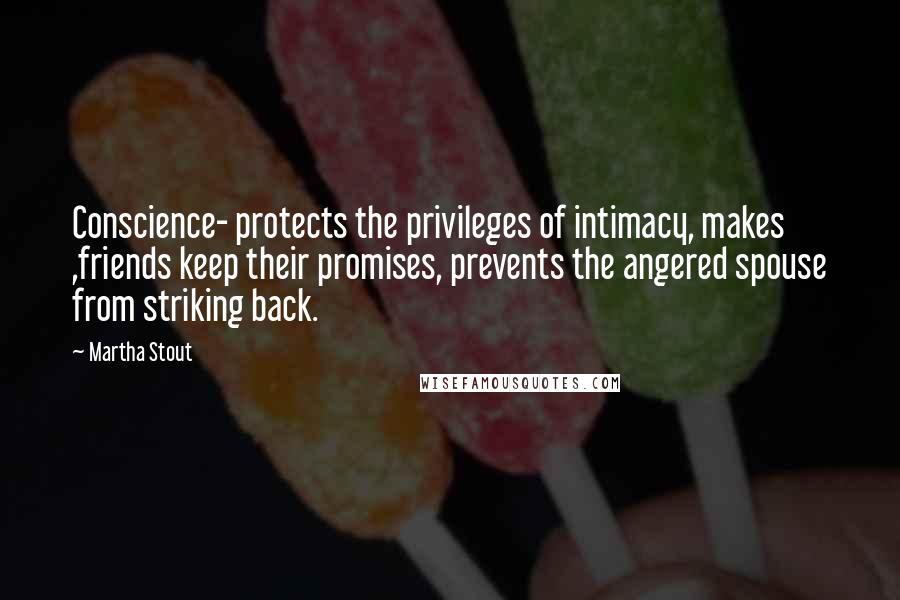 Martha Stout Quotes: Conscience- protects the privileges of intimacy, makes ,friends keep their promises, prevents the angered spouse from striking back.