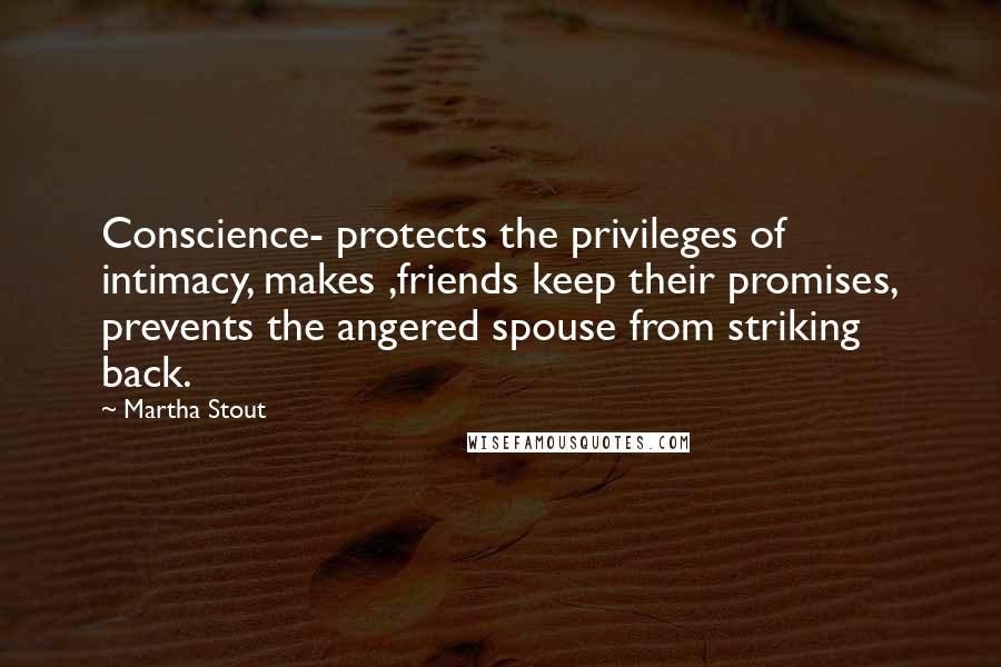 Martha Stout Quotes: Conscience- protects the privileges of intimacy, makes ,friends keep their promises, prevents the angered spouse from striking back.