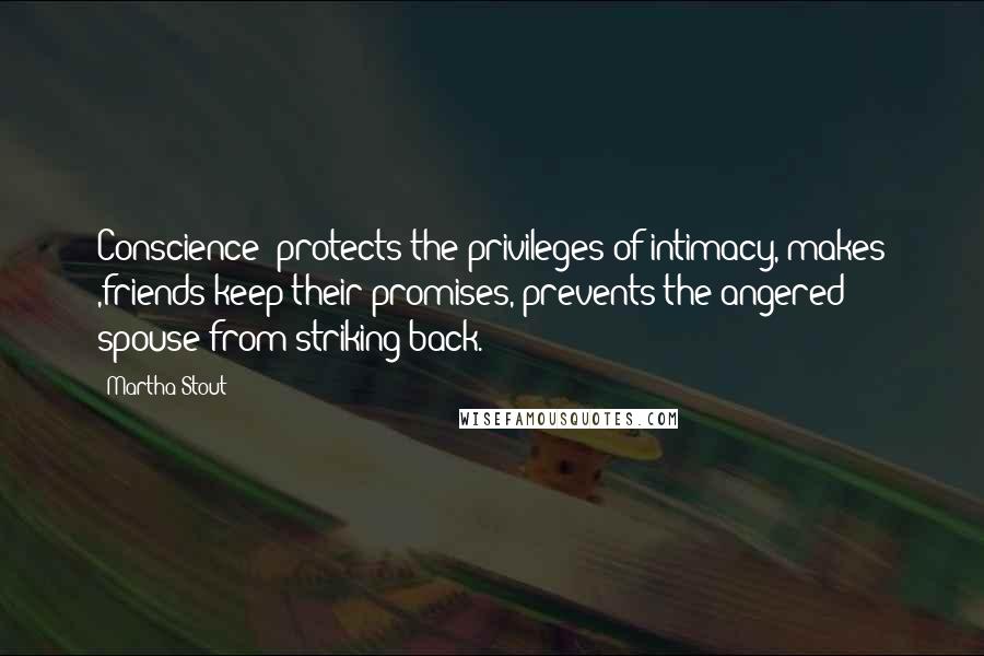 Martha Stout Quotes: Conscience- protects the privileges of intimacy, makes ,friends keep their promises, prevents the angered spouse from striking back.