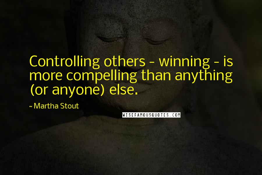 Martha Stout Quotes: Controlling others - winning - is more compelling than anything (or anyone) else.