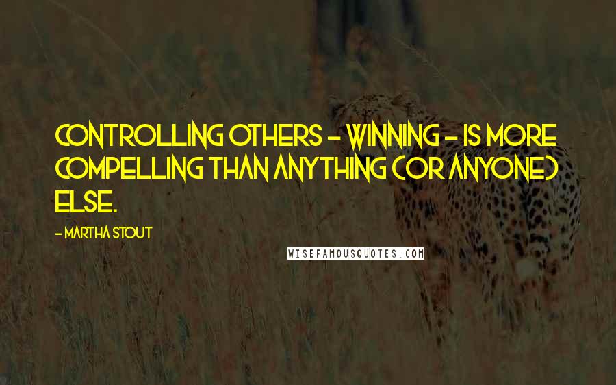 Martha Stout Quotes: Controlling others - winning - is more compelling than anything (or anyone) else.