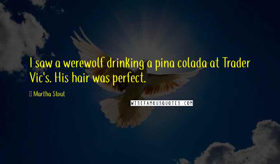 Martha Stout Quotes: I saw a werewolf drinking a pina colada at Trader Vic's. His hair was perfect.