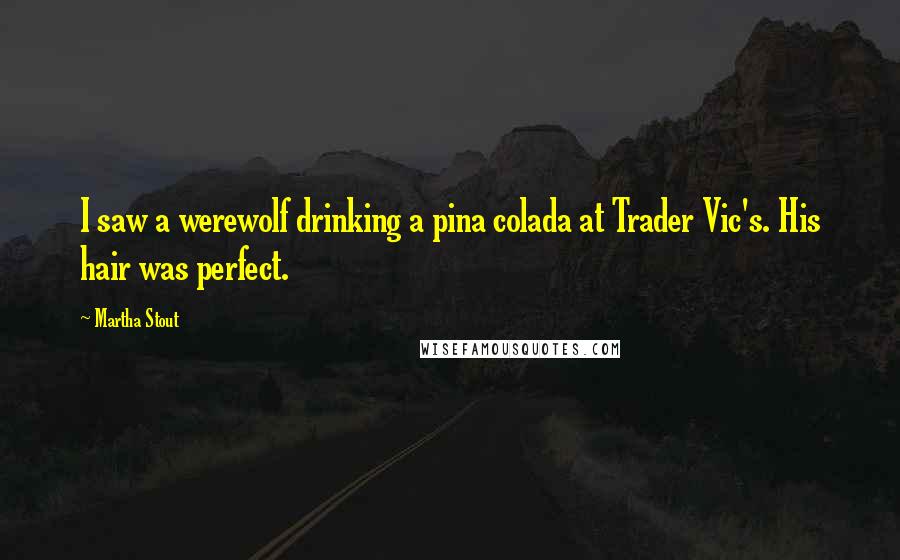 Martha Stout Quotes: I saw a werewolf drinking a pina colada at Trader Vic's. His hair was perfect.