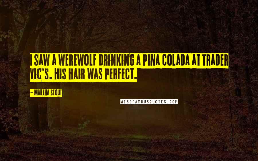 Martha Stout Quotes: I saw a werewolf drinking a pina colada at Trader Vic's. His hair was perfect.
