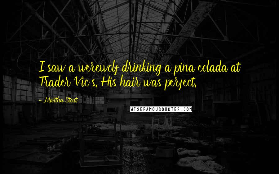 Martha Stout Quotes: I saw a werewolf drinking a pina colada at Trader Vic's. His hair was perfect.