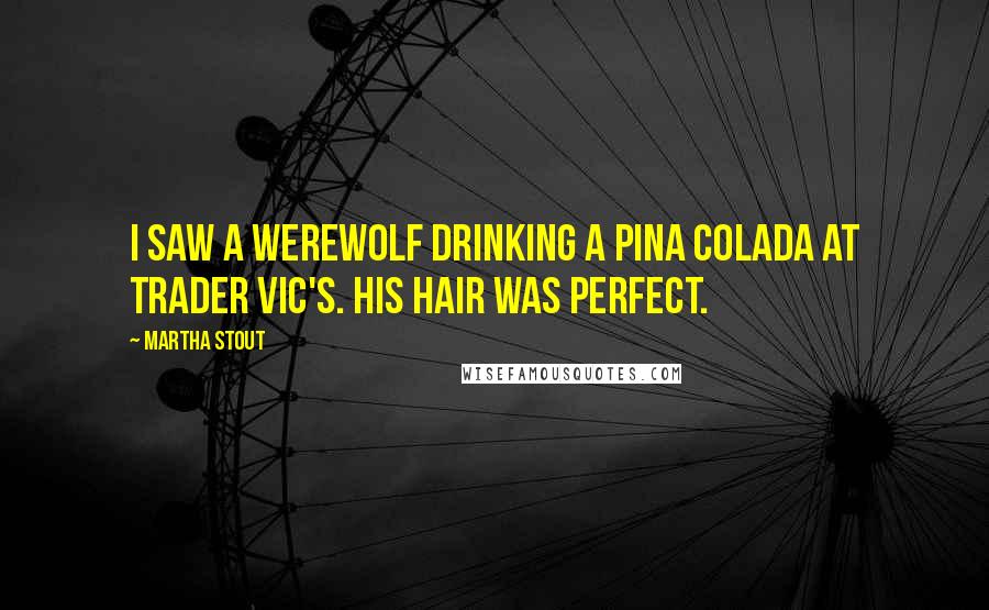 Martha Stout Quotes: I saw a werewolf drinking a pina colada at Trader Vic's. His hair was perfect.