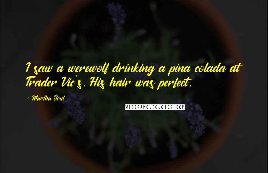 Martha Stout Quotes: I saw a werewolf drinking a pina colada at Trader Vic's. His hair was perfect.