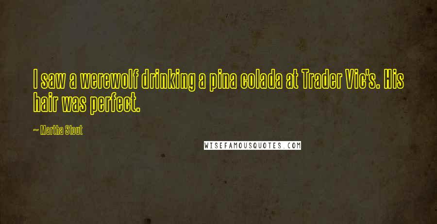 Martha Stout Quotes: I saw a werewolf drinking a pina colada at Trader Vic's. His hair was perfect.