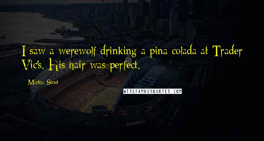 Martha Stout Quotes: I saw a werewolf drinking a pina colada at Trader Vic's. His hair was perfect.