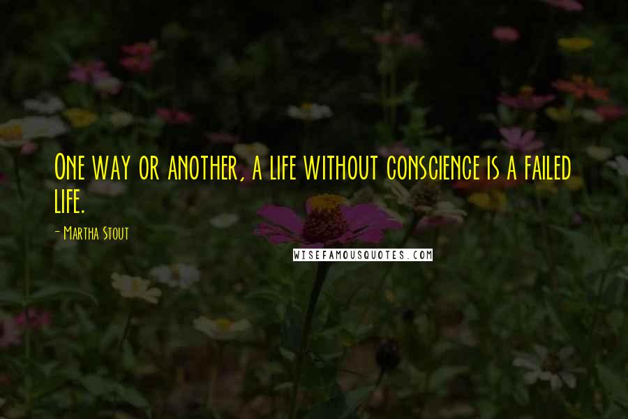 Martha Stout Quotes: One way or another, a life without conscience is a failed life.