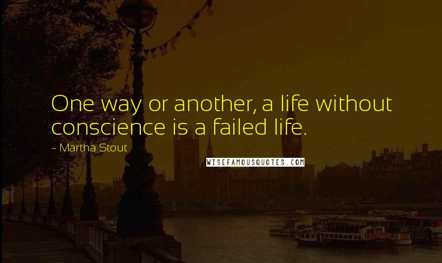 Martha Stout Quotes: One way or another, a life without conscience is a failed life.