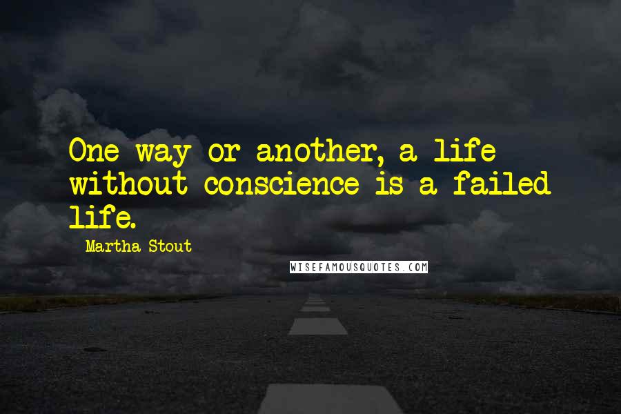 Martha Stout Quotes: One way or another, a life without conscience is a failed life.