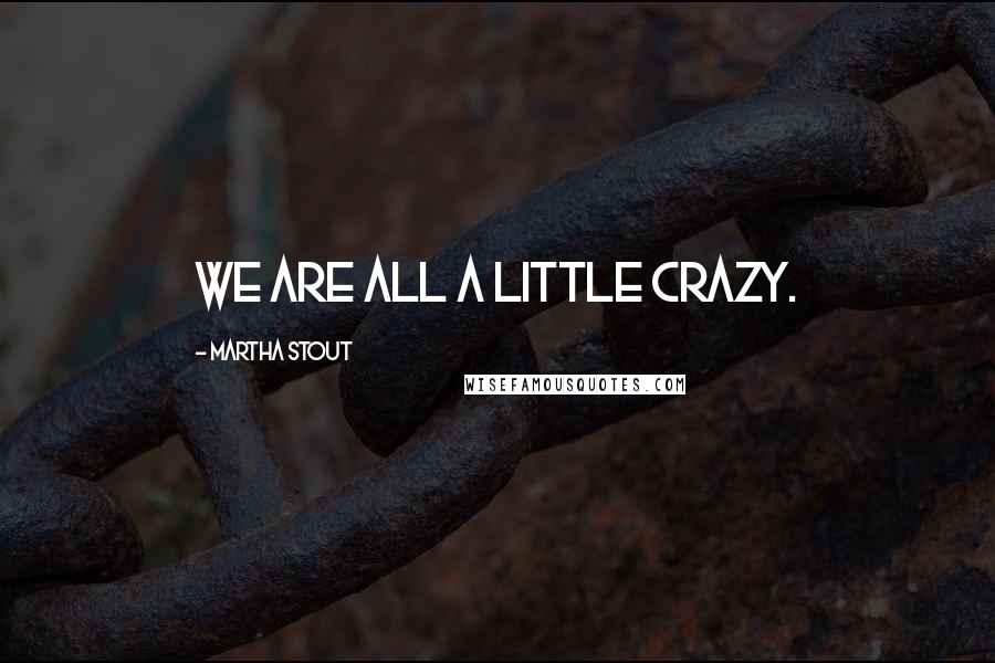 Martha Stout Quotes: We are all a little crazy.