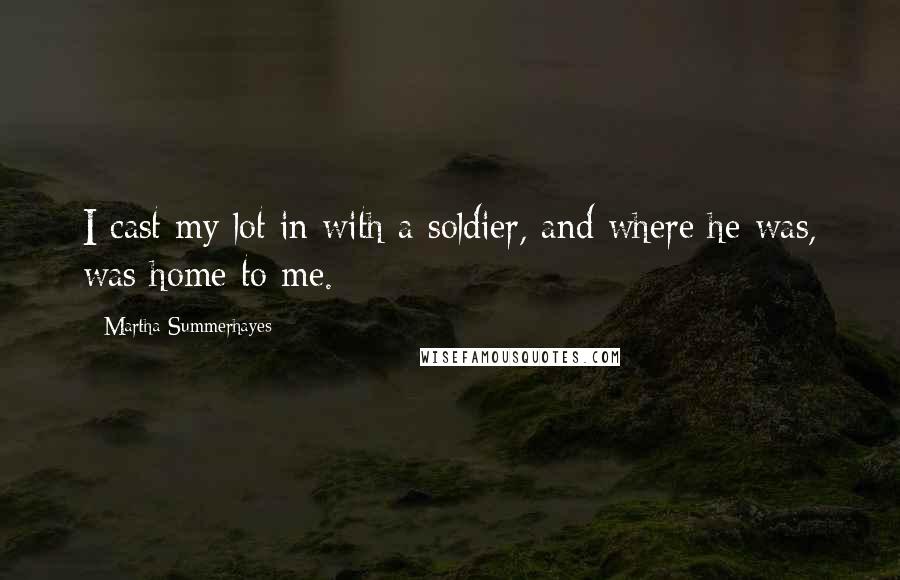 Martha Summerhayes Quotes: I cast my lot in with a soldier, and where he was, was home to me.