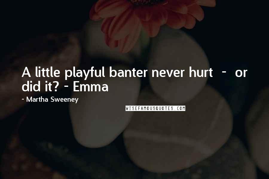 Martha Sweeney Quotes: A little playful banter never hurt  -  or did it? - Emma